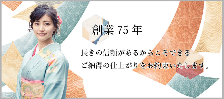 創業75年 長きの信頼があるからこそできるご納得の仕上がりをお約束いたします。